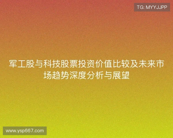 军工股与科技股票投资价值比较及未来市场趋势深度分析与展望